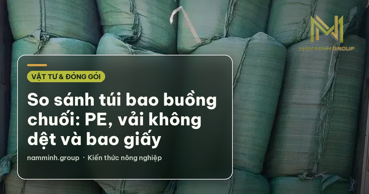So sánh túi bao buồng chuối: PE, vải không dệt và bao giấy